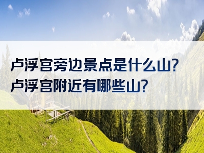 卢浮宫旁边景点是什么山？卢浮宫附近有哪些山？