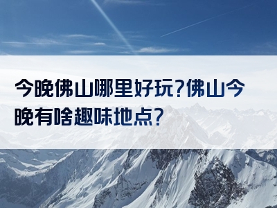 今晚佛山哪里好玩？佛山今晚有啥趣味地点？
