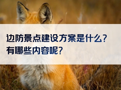 边防景点建设方案是什么？有哪些内容呢？