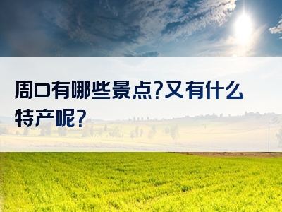 周口有哪些景点？又有什么特产呢？