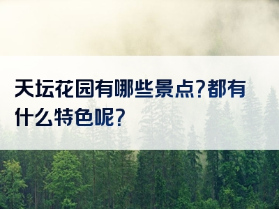 天坛花园有哪些景点？都有什么特色呢？