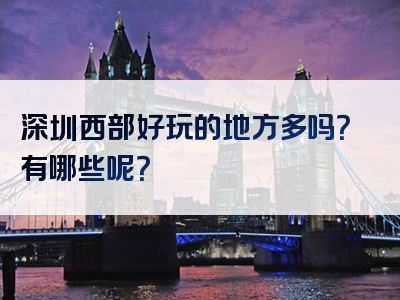 深圳西部好玩的地方多吗？有哪些呢？