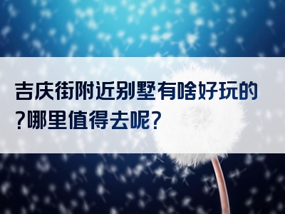 吉庆街附近别墅有啥好玩的？哪里值得去呢？