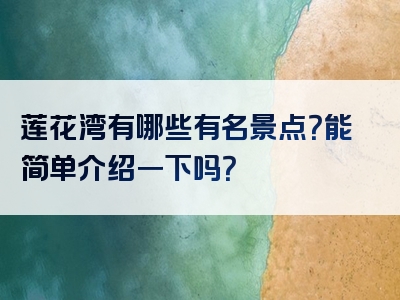 莲花湾有哪些有名景点？能简单介绍一下吗？