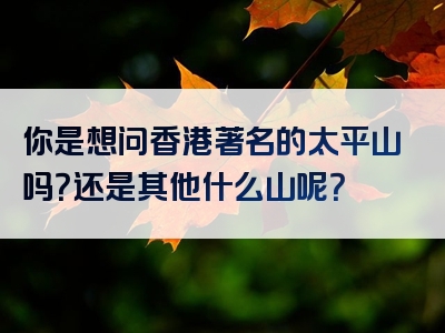 你是想问香港著名的太平山吗？还是其他什么山呢？