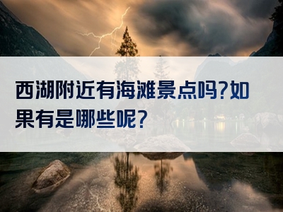 西湖附近有海滩景点吗？如果有是哪些呢？