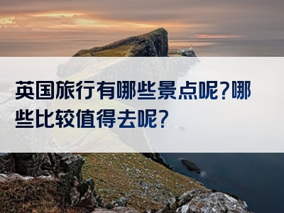 英国旅行有哪些景点呢？哪些比较值得去呢？