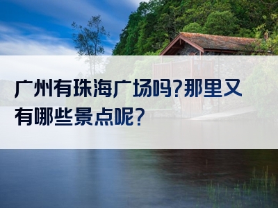 广州有珠海广场吗？那里又有哪些景点呢？