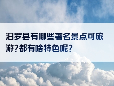 汨罗县有哪些著名景点可旅游？都有啥特色呢？