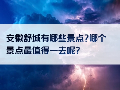 安徽舒城有哪些景点？哪个景点最值得一去呢？