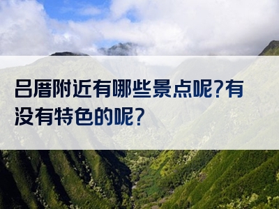 吕厝附近有哪些景点呢？有没有特色的呢？