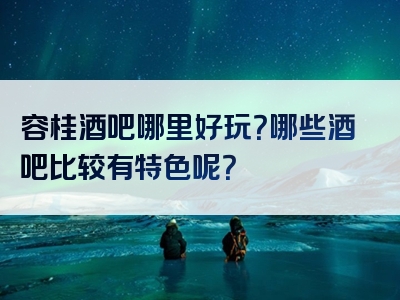 容桂酒吧哪里好玩？哪些酒吧比较有特色呢？