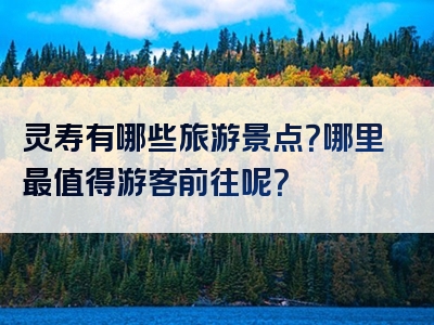 灵寿有哪些旅游景点？哪里最值得游客前往呢？