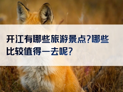 开江有哪些旅游景点？哪些比较值得一去呢？