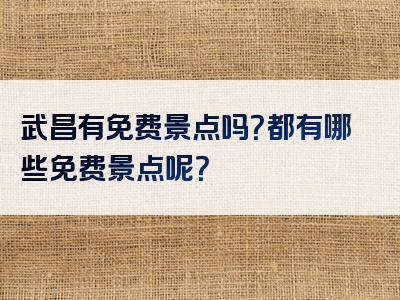 武昌有免费景点吗？都有哪些免费景点呢？