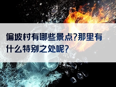 偏坡村有哪些景点？那里有什么特别之处呢？