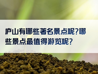 庐山有哪些著名景点呢？哪些景点最值得游览呢？