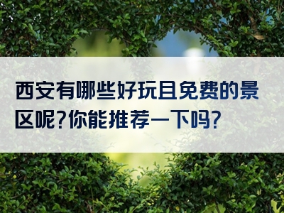 西安有哪些好玩且免费的景区呢？你能推荐一下吗？