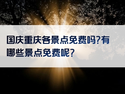 国庆重庆各景点免费吗？有哪些景点免费呢？