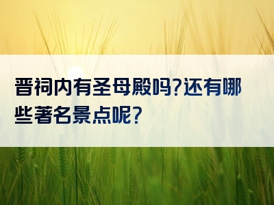 晋祠内有圣母殿吗？还有哪些著名景点呢？
