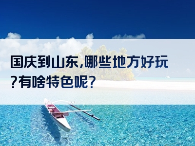 国庆到山东，哪些地方好玩？有啥特色呢？