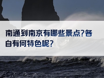 南通到南京有哪些景点？各自有何特色呢？