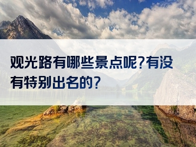 观光路有哪些景点呢？有没有特别出名的？