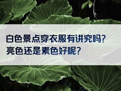 白色景点穿衣服有讲究吗？亮色还是素色好呢？