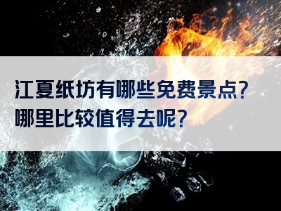 江夏纸坊有哪些免费景点？哪里比较值得去呢？