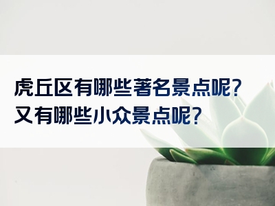 虎丘区有哪些著名景点呢？又有哪些小众景点呢？