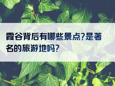 霞谷背后有哪些景点？是著名的旅游地吗？