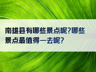 南雄县有哪些景点呢？哪些景点最值得一去呢？