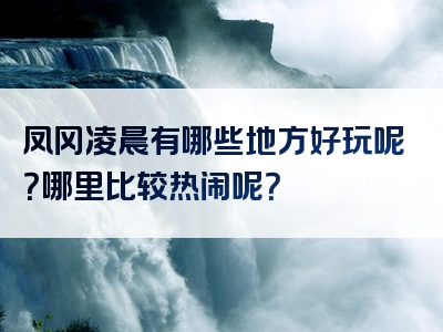 凤冈凌晨有哪些地方好玩呢？哪里比较热闹呢？