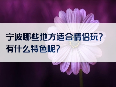 宁波哪些地方适合情侣玩？有什么特色呢？
