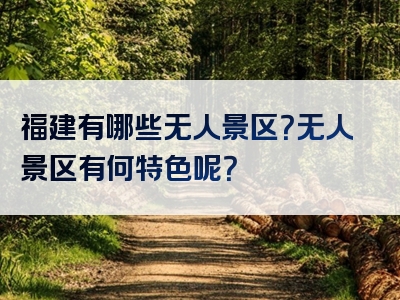 福建有哪些无人景区？无人景区有何特色呢？