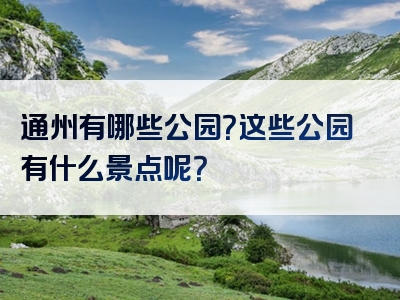 通州有哪些公园？这些公园有什么景点呢？