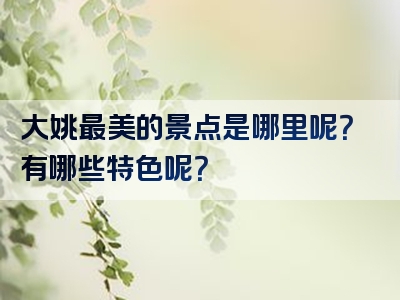 大姚最美的景点是哪里呢？有哪些特色呢？