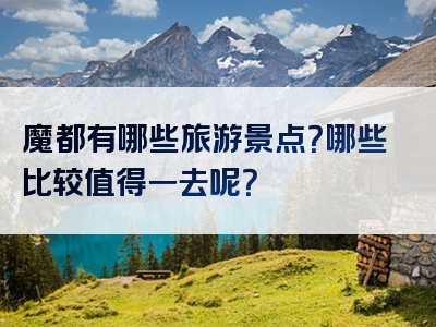 魔都有哪些旅游景点？哪些比较值得一去呢？