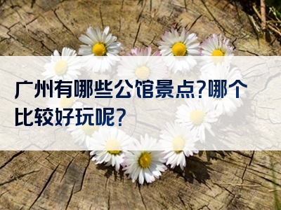广州有哪些公馆景点？哪个比较好玩呢？