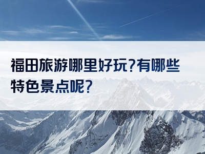 福田旅游哪里好玩？有哪些特色景点呢？