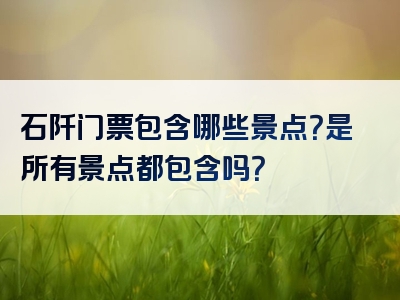 石阡门票包含哪些景点？是所有景点都包含吗？