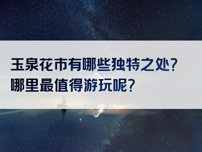 玉泉花市有哪些独特之处？哪里最值得游玩呢？