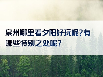 泉州哪里看夕阳好玩呢？有哪些特别之处呢？