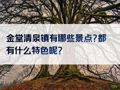 金堂清泉镇有哪些景点？都有什么特色呢？