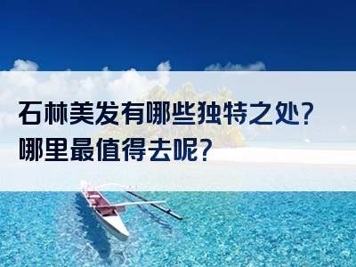 石林美发有哪些独特之处？哪里最值得去呢？