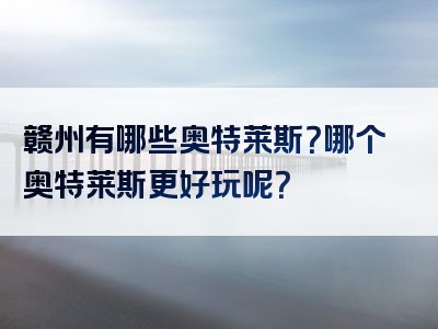 赣州有哪些奥特莱斯？哪个奥特莱斯更好玩呢？