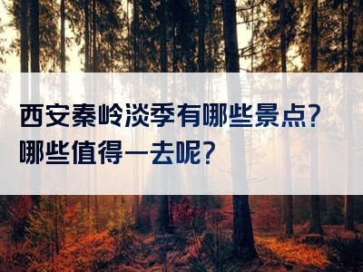 西安秦岭淡季有哪些景点？哪些值得一去呢？