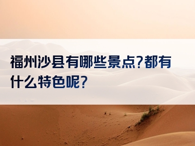 福州沙县有哪些景点？都有什么特色呢？