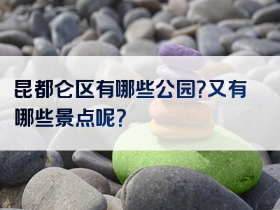 昆都仑区有哪些公园？又有哪些景点呢？