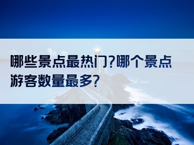 哪些景点最热门？哪个景点游客数量最多？